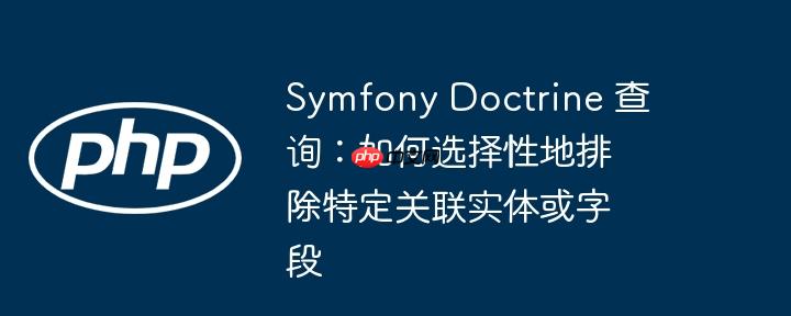 symfony doctrine 查询:如何选择性地排除特定关联实体或字段