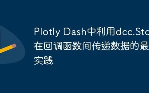 Plotly Dash中利用dcc.Store在回调函数间传递数据的最佳实践