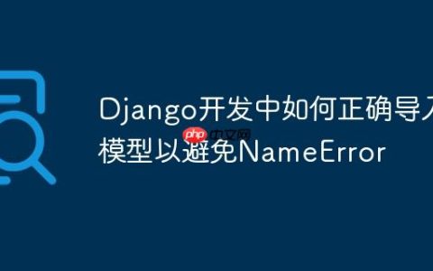 Django开发中如何正确导入模型以避免NameError