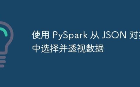 使用 PySpark 从 JSON 对象中选择并透视数据