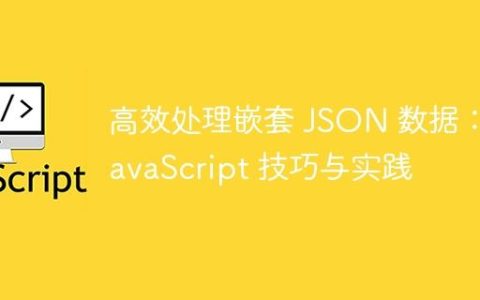 高效处理嵌套 JSON 数据：JavaScript 技巧与实践