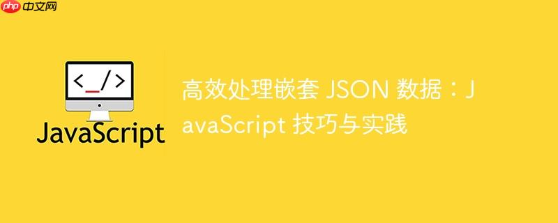 高效处理嵌套 json 数据:javascript 技巧与实践