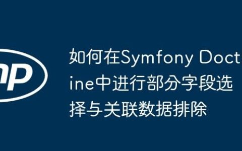 如何在Symfony Doctrine中进行部分字段选择与关联数据排除