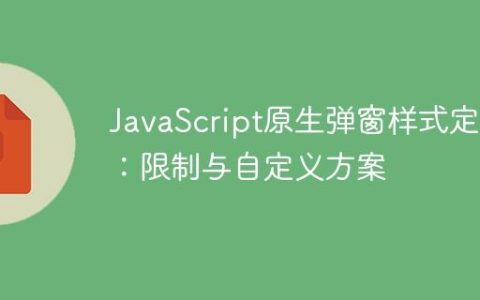 JavaScript原生弹窗样式定制：限制与自定义方案