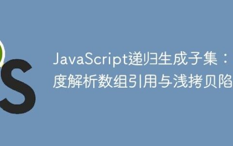 JavaScript递归生成子集：深度解析数组引用与浅拷贝陷阱