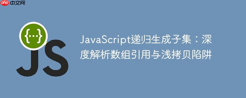 javascript递归生成子集:深度解析数组引用与浅拷贝陷阱