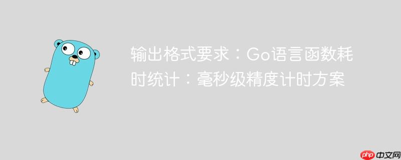 输出格式要求:Go语言函数耗时统计:毫秒级精度计时方案