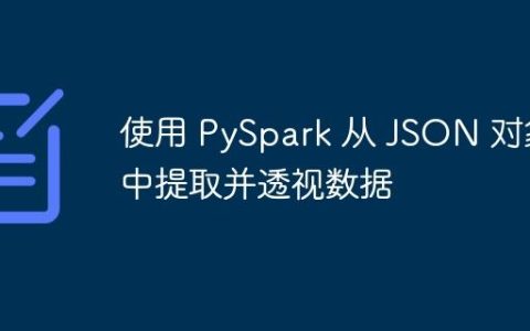 使用 PySpark 从 JSON 对象中提取并透视数据