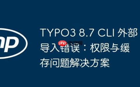 TYPO3 8.7 CLI 外部导入错误：权限与缓存问题解决方案