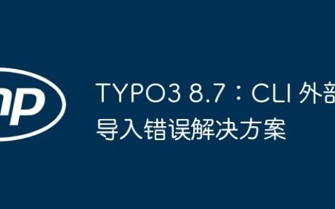 TYPO3 8.7：CLI 外部导入错误解决方案