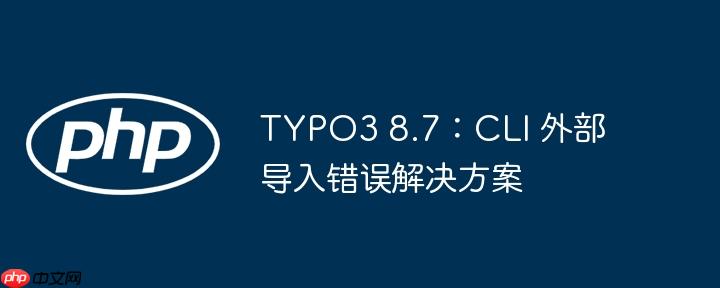 typo3 8.7:cli 外部导入错误解决方案
