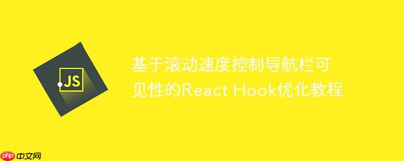 基于滚动速度控制导航栏可见性的react hook优化教程