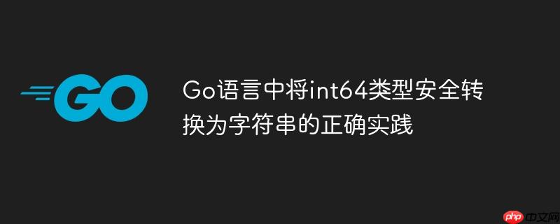 Go语言中将int64类型安全转换为字符串的正确实践