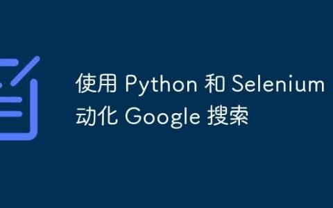 使用 Python 和 Selenium 自动化 Google 搜索
