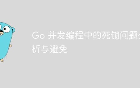 Go 并发编程中的死锁问题分析与避免