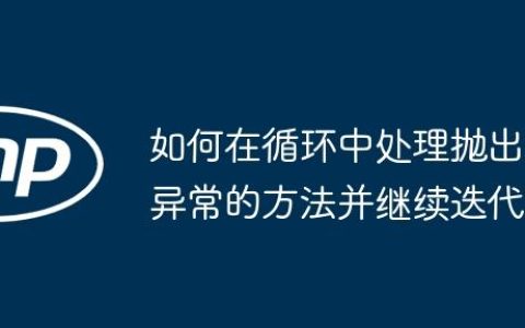 如何在循环中处理抛出异常的方法并继续迭代