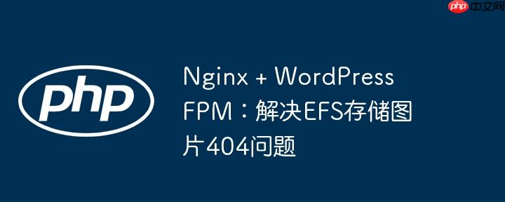 nginx + wordpress fpm：解决efs存储图片404问题