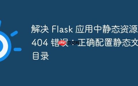 解决 Flask 应用中静态资源 404 错误：正确配置静态文件目录