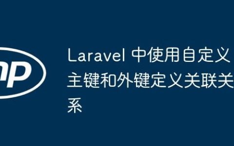 Laravel 中使用自定义主键和外键定义关联关系