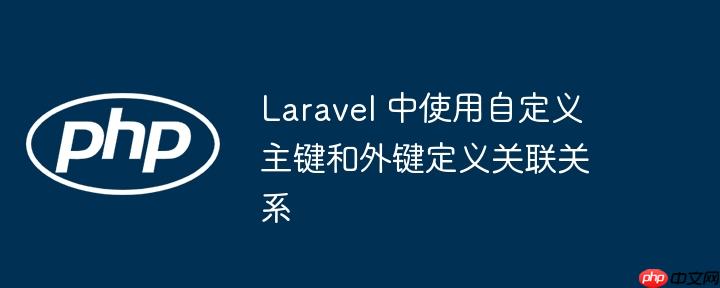 laravel 中使用自定义主键和外键定义关联关系