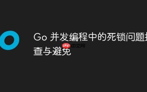 Go 并发编程中的死锁问题排查与避免
