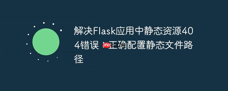 解决flask应用中静态资源404错误:正确配置静态文件路径