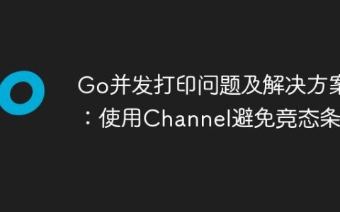 Go并发打印问题及解决方案：使用Channel避免竞态条件