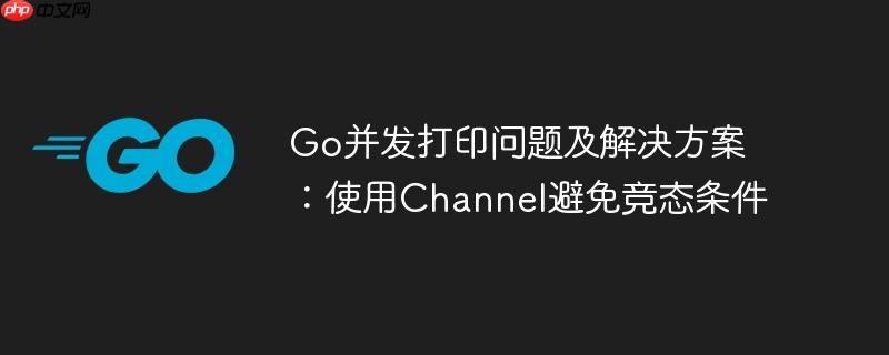 go并发打印问题及解决方案:使用channel避免竞态条件