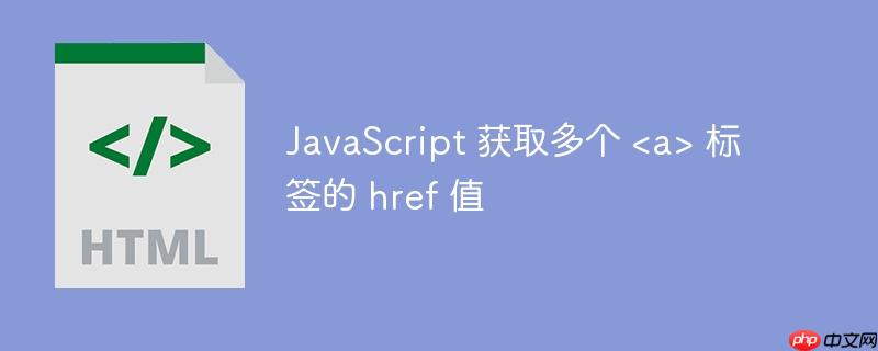 JavaScript 获取多个 标签的 href 值