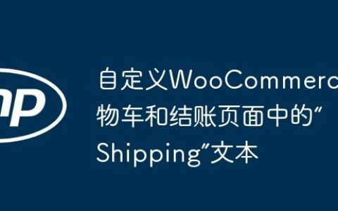自定义WooCommerce购物车和结账页面中的“Shipping”文本