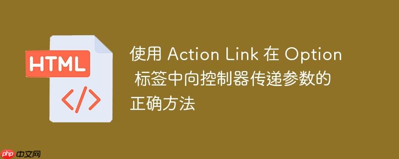 使用 action link 在 option 标签中向控制器传递参数的正确方法