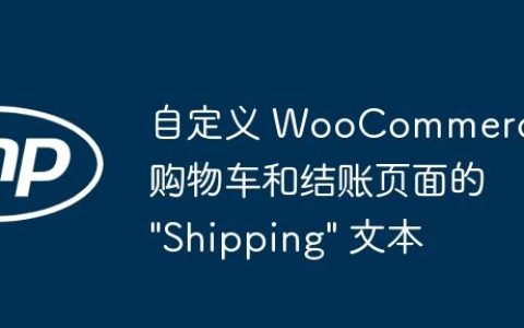 自定义 WooCommerce 购物车和结账页面的 “Shipping” 文本