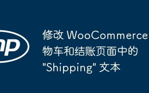 修改 WooCommerce 购物车和结账页面中的 “Shipping” 文本