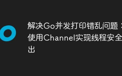 解决Go并发打印错乱问题：使用Channel实现线程安全输出
