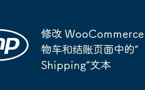 修改 WooCommerce 购物车和结账页面中的“Shipping”文本