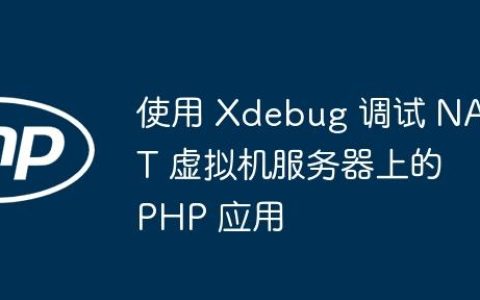 使用 Xdebug 调试 NAT 虚拟机服务器上的 PHP 应用