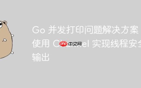 Go 并发打印问题解决方案：使用 Channel 实现线程安全输出