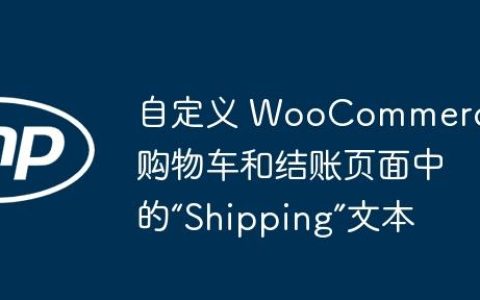 自定义 WooCommerce 购物车和结账页面中的“Shipping”文本