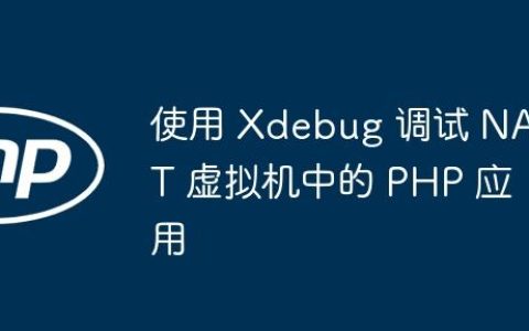 使用 Xdebug 调试 NAT 虚拟机中的 PHP 应用
