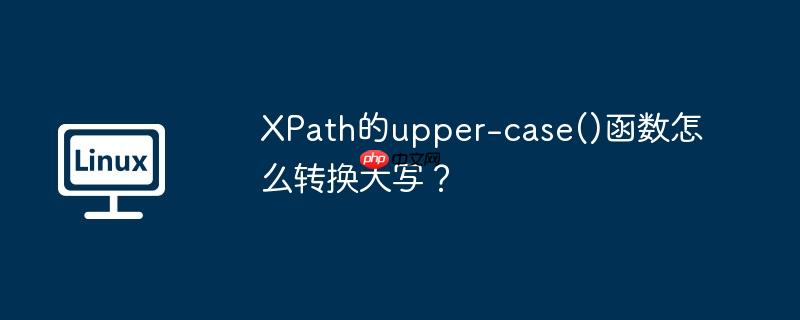 xpath的upper-case()函数怎么转换大写?