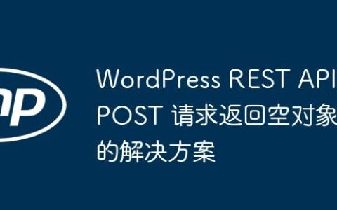 WordPress REST API POST 请求返回空对象的解决方案
