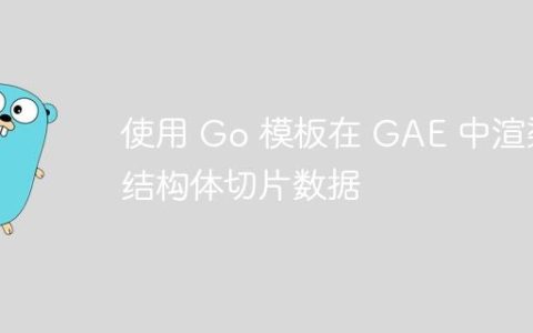 使用 Go 模板在 GAE 中渲染结构体切片数据