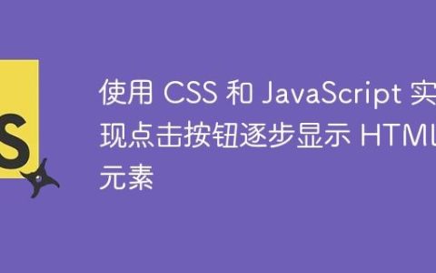 使用 CSS 和 JavaScript 实现点击按钮逐步显示 HTML 元素