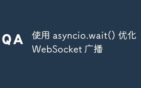 使用 asyncio.wait() 优化 WebSocket 广播
