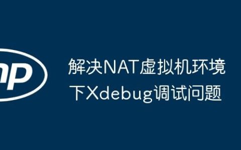 解决NAT虚拟机环境下Xdebug调试问题