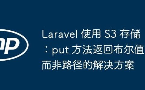 Laravel 使用 S3 存储：put 方法返回布尔值而非路径的解决方案
