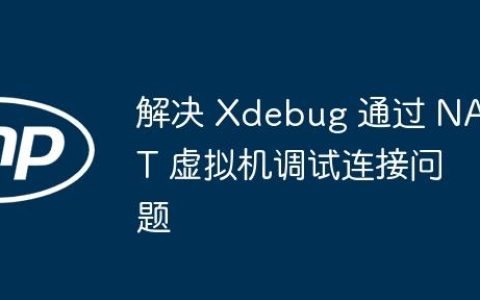 解决 Xdebug 通过 NAT 虚拟机调试连接问题