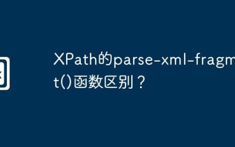 XPath的parse-xml-fragment()函数区别？