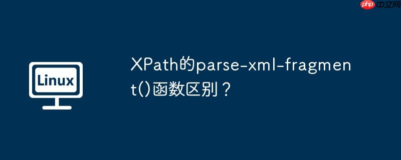 XPath的parse-xml-fragment()函数区别?