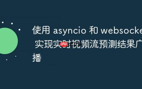 使用 asyncio 和 websockets 实现实时视频流预测结果广播